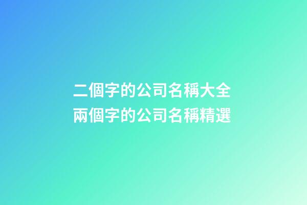 二個字的公司名稱大全 兩個字的公司名稱精選-第1張-公司起名-玄機派